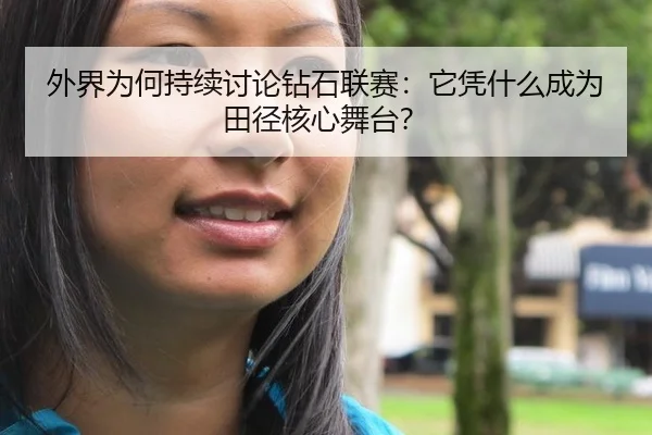 外界为何持续讨论钻石联赛：它凭什么成为田径核心舞台？