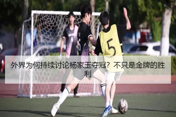 外界为何持续讨论杨家玉夺冠？不只是金牌的胜利